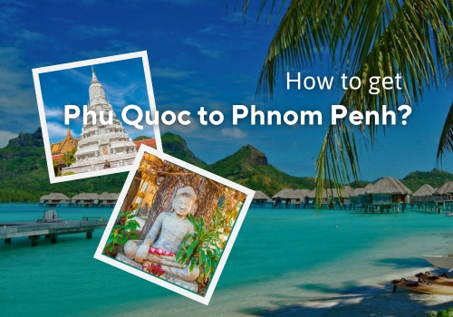Easy Travel: Expert Tips on Getting from Phu Quoc to Phnom Penh