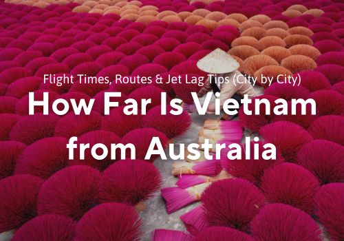 How Far Is Vietnam From Australia? Flight Times, Routes & Jet Lag Tips (City by City)