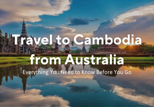 Travel to Cambodia from Australia: Everything You Need to Know Before You Go